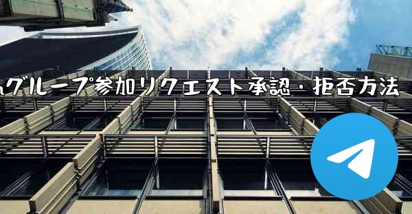Telegram グループ (レビューが必要なグループ) へのユーザーの参加リクエストを承認または拒否するにはどうすればよいですか？,Telegramグループ参加リクエスト承認・拒否方法