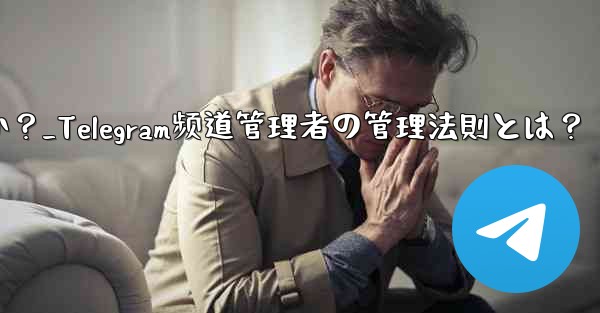 telegram チャネルの管理者を管理するにはどうすればよいですか？_Telegram频道管理者の管理法則とは？