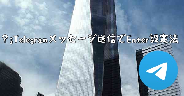 Telegramでメッセージを送信するためにEnterキーを設定するにはどうすればよいですか？;Telegramメッセージ送信でEnter設定法