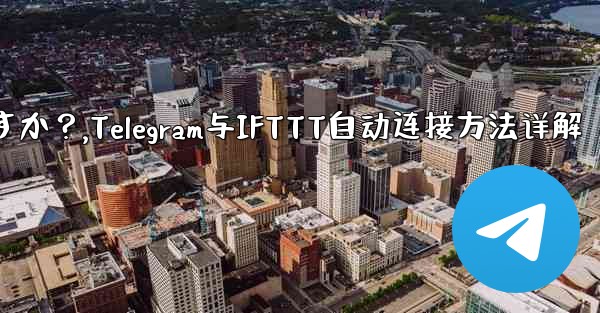 Telegram を IFTTT のような自動化プラットフォームに接続するにはどうすればよいですか？,Telegram与IFTTT自动连接方法详解