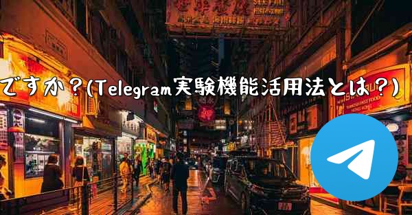 telegram の実験的机能を有効にするにはどうすればよいですか？(Telegram実験機能活用法とは？)