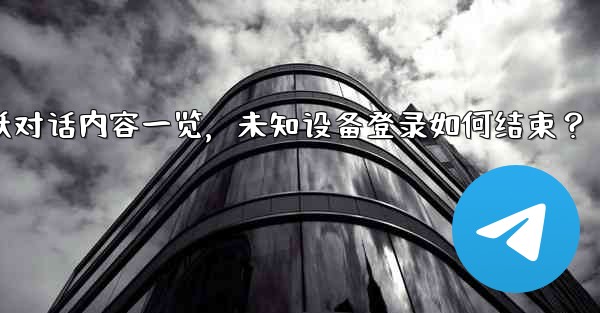 Telegram の「アクティブな会話」では何が表示されますか？不明なデバイスのログインを終了するにはどうすればよいですか？—Telegram活跃对话内容一览，未知设备登录如何结束？