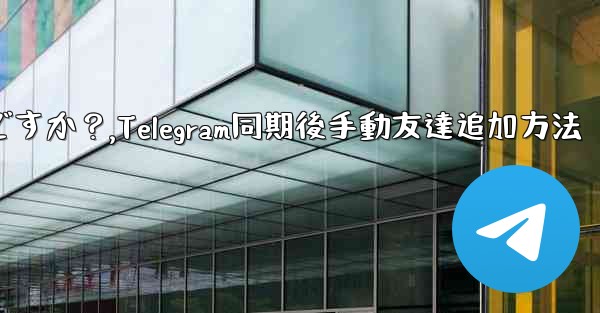 Telegram が連絡先の同期をスキップした後に手動で友達を追加するにはどうすればよいですか？,Telegram同期後手動友達追加方法