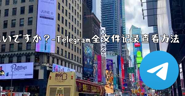 Telegram ですべての送信ファイル記録を表示するにはどうすればよいですか？-Telegram全文件记录查看方法