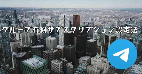 Telegram チャネルまたはグループの有料サブスクリプションを設定するにはどうすればよいですか？、Telegramチャネル-グループ有料サブスクリプション設定法
