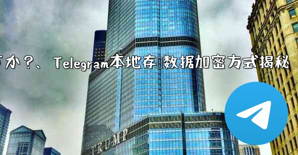 Telegram の「ローカル ストレージ」データはどのように暗号化されますか？、Telegram本地存储数据加密方式揭秘