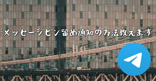 Telegram にメッセージをピン留めしてメンバー全員に通知するにはどうすればよいですか？—Telegramでメッセージピン留め通知の方法教えます