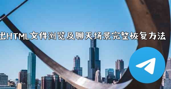 Telegram によってエクスポートされた HTML ファイルを表示するにはどうすればよいですか？ブラウザ上でチャットシーンを完全に復元できるでしょうか？;Telegram导出HTML文件浏览及聊天场景完整恢复方法