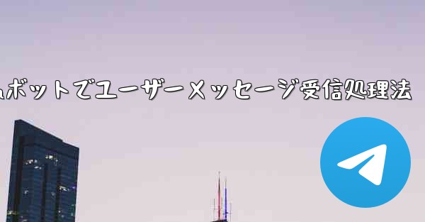 ユーザーから Telegram ボットに送信されたメッセージを受信して​​処理するにはどうすればよいですか？_Telegramボットでユーザーメッセージ受信処理法