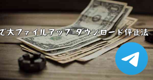 Telegram での大きなファイルのアップロードまたはダウンロードを停止するにはどうすればよいですか？、Telegramで大ファイルアップ-ダウンロード停止法