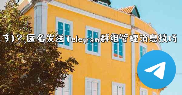 Telegram 管理者メッセージを匿名で送信するには (グループ送信として表示されます)？,匿名发送Telegram群组管理消息技巧