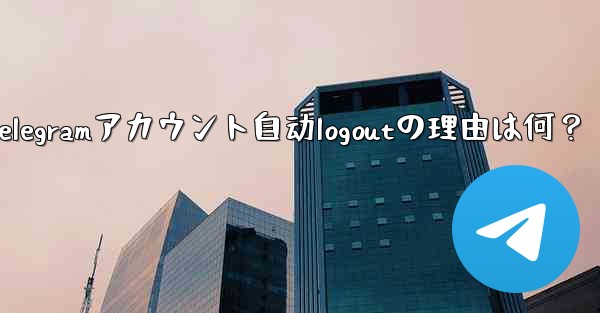 telegram设置在哪-Telegramアカウント自动logoutの理由は何？