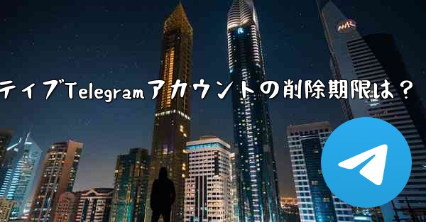 非アクティブな Telegram アカウントは自動的に削除されますか？期限はどれくらいですか？—非アクティブTelegramアカウントの削除期限は？