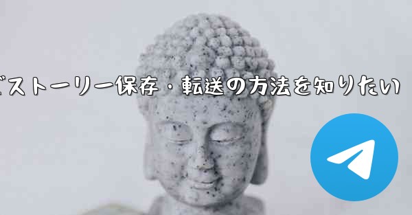 Telegram で興味深い「ストーリー」を保存または転送するにはどうすればよいですか？_Telegramでストーリー保存・転送の方法を知りたい