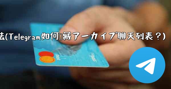 telegram 用法(Telegram如何隐藏アーカイブ聊天列表？)