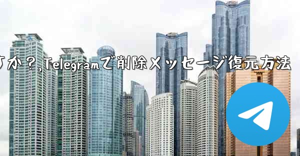 Telegram で最近削除したメッセージを元に戻すにはどうすればよいですか？,Telegramで削除メッセージ復元方法