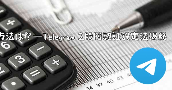 telegram で 2 段阶认证を有効にする方法は？—Telegram 2段階認証設定法揭秘