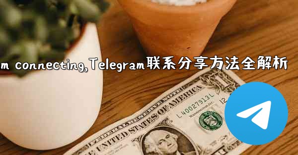telegram connecting,Telegram联系分享方法全解析