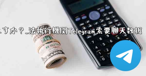 法执行机関は telegram から私のチャット データを要求できますか？_法執行機関Telegram索要聊天数据