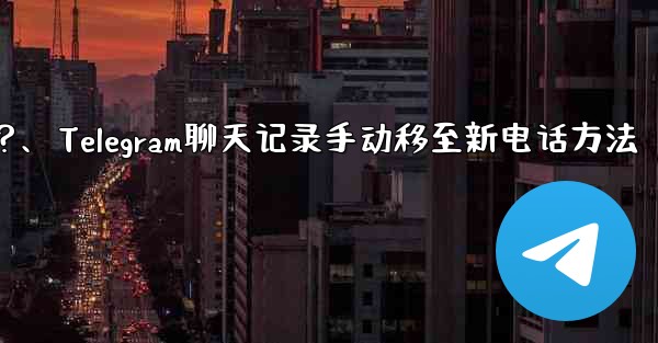 Telegram のチャット履歴を新しい電話に手動で移行するにはどうすればよいですか？、Telegram聊天记录手动移至新电话方法