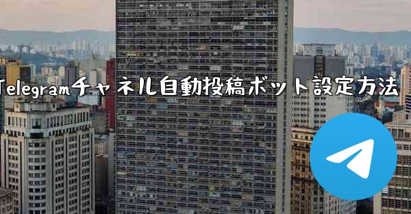 Telegram チャネルに自動投稿ボットを設定するにはどうすればよいですか？—Telegramチャネル自動投稿ボット設定方法
