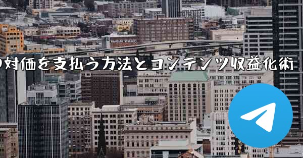 Telegram を使用して知識の対価を支払ったり、コンテンツを収益化するにはどうすればよいですか？;Telegramで知識の対価を支払う方法とコンテンツ収益化術
