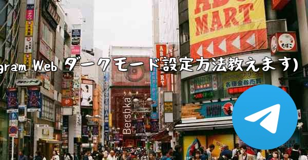 telegram设置在哪里(Telegram Web ダークモード設定方法教えます)