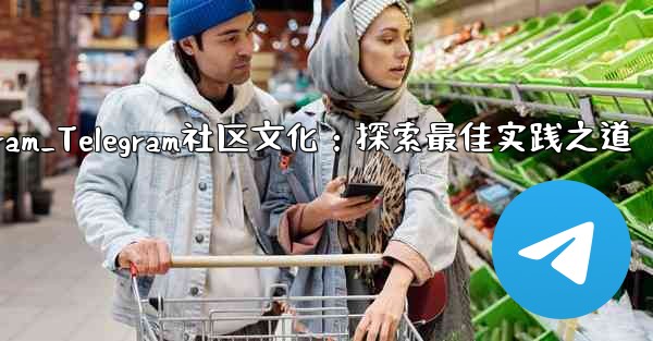 textnow telegram_Telegram社区文化：探索最佳实践之道