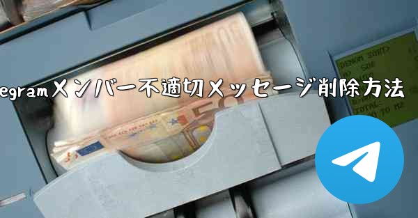 他の Telegram メンバーが送信した不適切なメッセージを削除するにはどうすればよいですか？、Telegramメンバー不適切メッセージ削除方法