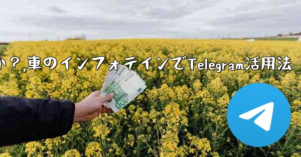 車のインフォテインメント システムで Telegram を使用するにはどうすればよいですか？,車のインフォテインでTelegram活用法