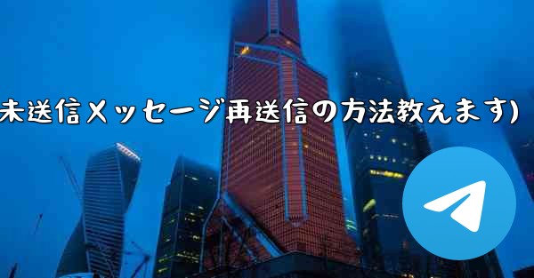 Telegram で「未送信」メッセージを再送信するにはどうすればよいですか？(Telegram未送信メッセージ再送信の方法教えます)