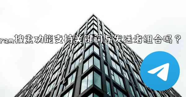 Telegram の検索機能はキーワードと送信者の組み合わせをサポートしていますか？—Telegram搜索功能支持关键词与发送者组合吗？