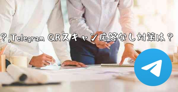 TelegramでQRコードをスキャンしても応答がない場合はどうすればよいですか？,Telegram QRスキャン応答なし対策は？