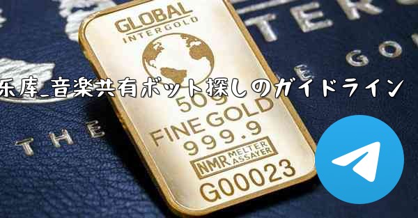 telegram音乐库_音楽共有ボット探しのガイドライン