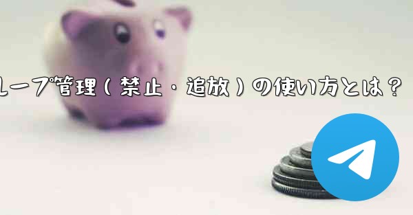 Telegram ボットをグループ管理 (禁止、ユーザーの追放) に使用するにはどうすればよいですか？—Telegramボットでグループ管理（禁止・追放）の使い方とは？