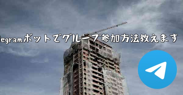 Telegram ボットを設定してグループに参加するにはどうすればよいですか？_Telegramボットでグループ参加方法教えます