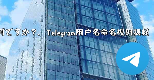 telegram ユーザー名の命名规则は何ですか？、Telegram用户名命名规则揭秘