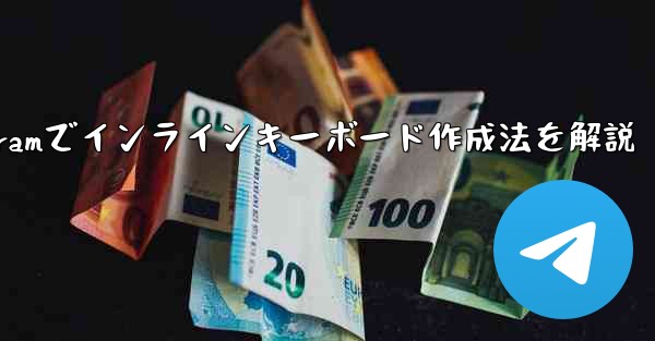 Telegram でインライン キーボード (InlineKeyboardMarkup) を作成するにはどうすればよいですか？—Telegramでインラインキーボード作成法を解説