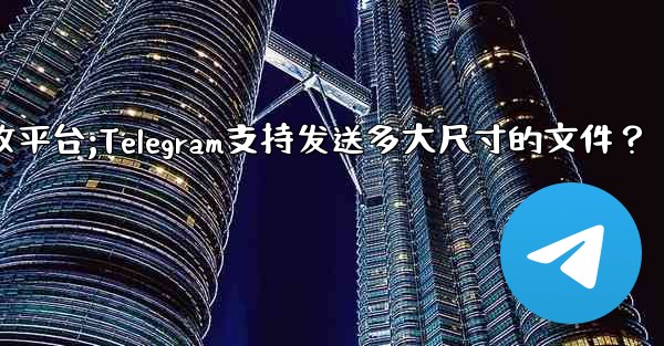 telegram信息接收平台;Telegram支持发送多大尺寸的文件？