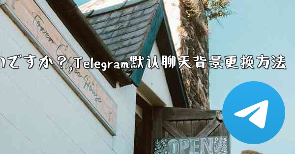 Telegram のデフォルトのチャット背景を変更するにはどうすればよいですか？,Telegram默认聊天背景更换方法