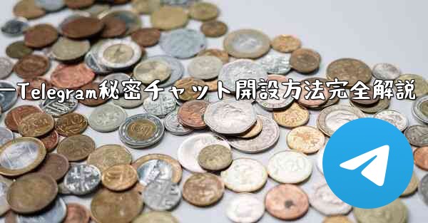 开？？？—Telegram秘密チャット開設方法完全解説