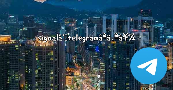 signalå’Œtelegramåªä¸ªå¥½