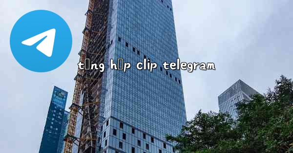tổng hợp clip telegram