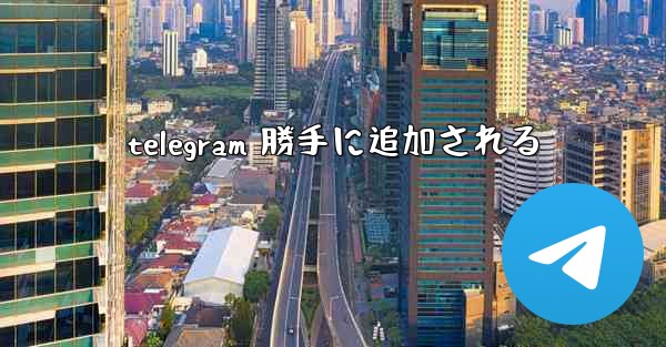 telegram 勝手に追加される