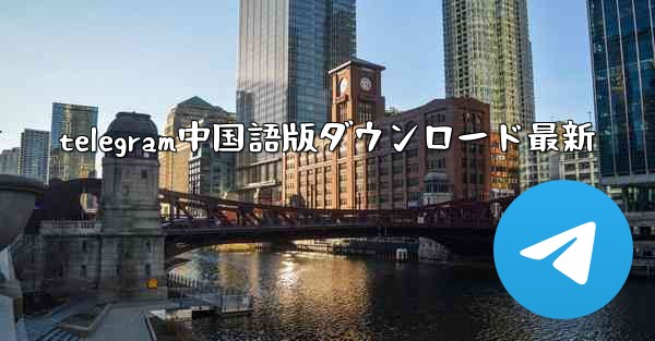 telegram中国語版ダウンロード最新