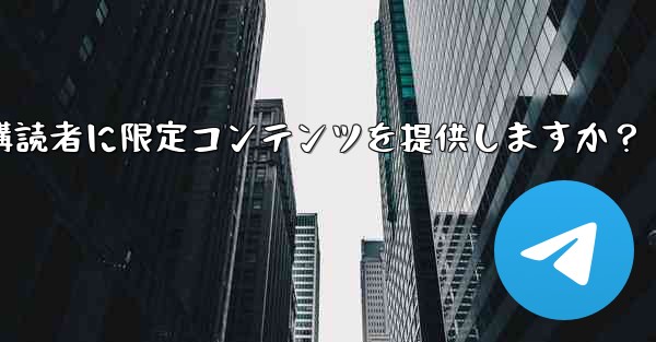 Telegram はどのようにして有料購読者に限定コンテンツを提供しますか？