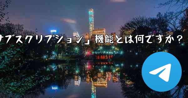 Telegram の「クラブ」または「有料サブスクリプション」機能とは何ですか？