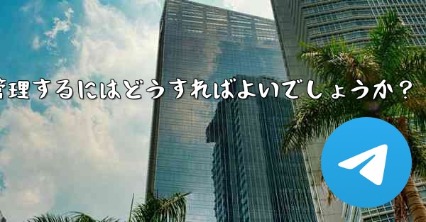 10,000 人を超えるスーパー Telegram グループを効果的に管理するにはどうすればよいでしょうか？