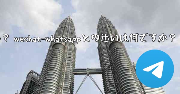 电报とは何ですか？ wechat-whatsappとの违いは何ですか？