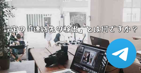 Telegram使用時の「電話番号プライバシー」設定の「連絡先の検出」とは何ですか？